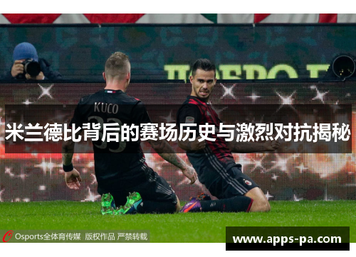 米兰德比背后的赛场历史与激烈对抗揭秘