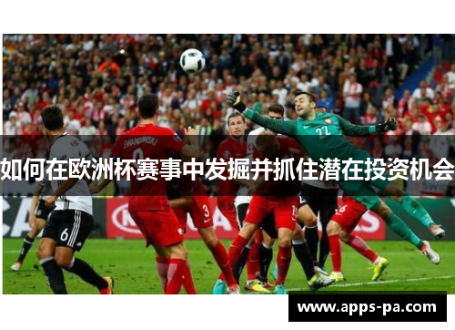 如何在欧洲杯赛事中发掘并抓住潜在投资机会