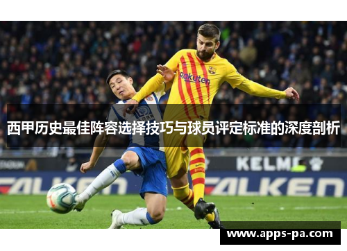 西甲历史最佳阵容选择技巧与球员评定标准的深度剖析