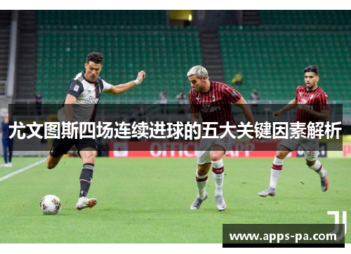 尤文图斯四场连续进球的五大关键因素解析