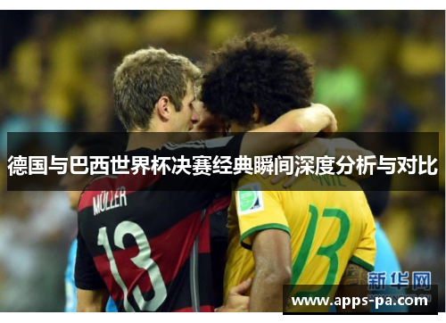 德国与巴西世界杯决赛经典瞬间深度分析与对比