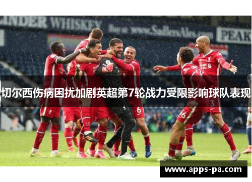 切尔西伤病困扰加剧英超第7轮战力受限影响球队表现