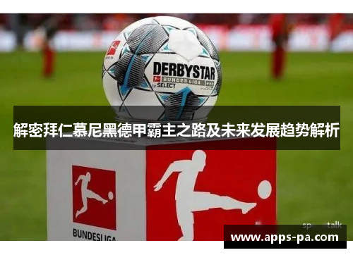解密拜仁慕尼黑德甲霸主之路及未来发展趋势解析