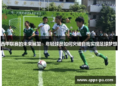 西甲联赛的未来展望：年轻球员如何突破自我实现足球梦想