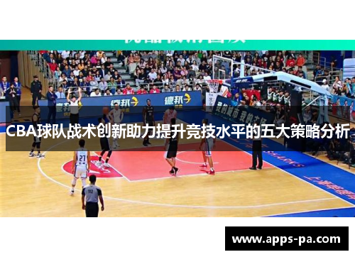 CBA球队战术创新助力提升竞技水平的五大策略分析