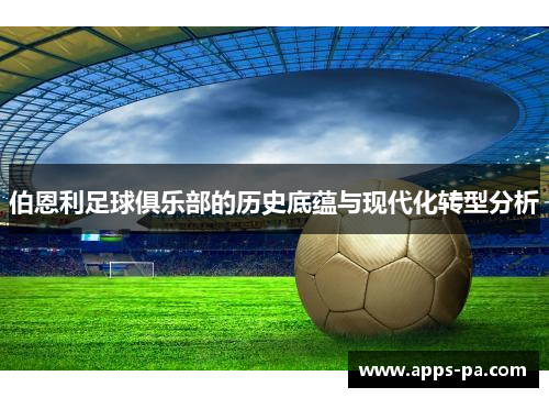 伯恩利足球俱乐部的历史底蕴与现代化转型分析