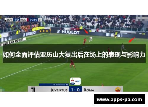 如何全面评估亚历山大复出后在场上的表现与影响力