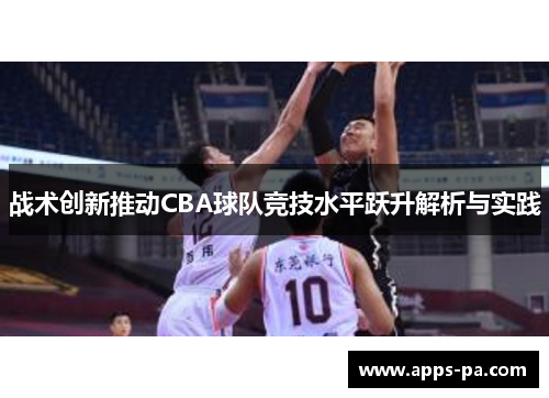 战术创新推动CBA球队竞技水平跃升解析与实践