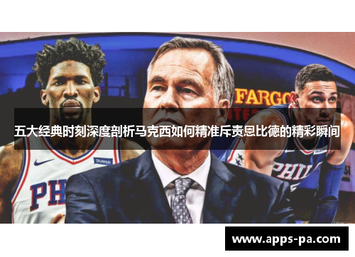 五大经典时刻深度剖析马克西如何精准斥责恩比德的精彩瞬间