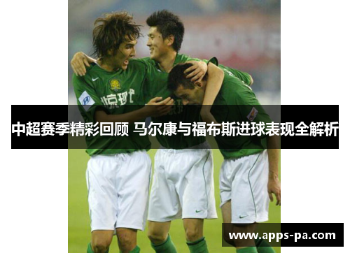 中超赛季精彩回顾 马尔康与福布斯进球表现全解析