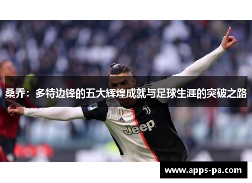 桑乔：多特边锋的五大辉煌成就与足球生涯的突破之路