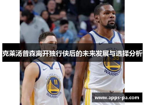 克莱汤普森离开独行侠后的未来发展与选择分析