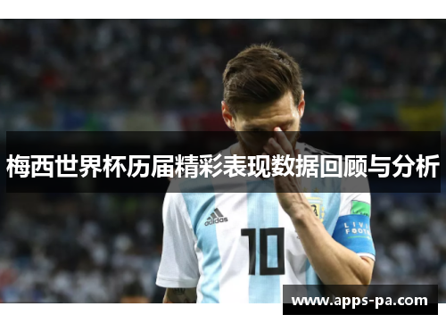 梅西世界杯历届精彩表现数据回顾与分析