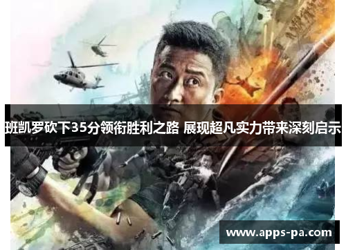 班凯罗砍下35分领衔胜利之路 展现超凡实力带来深刻启示