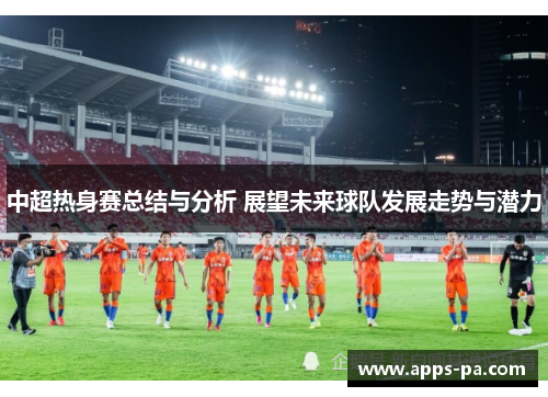 中超热身赛总结与分析 展望未来球队发展走势与潜力