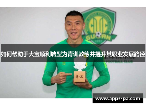 如何帮助于大宝顺利转型为青训教练并提升其职业发展路径