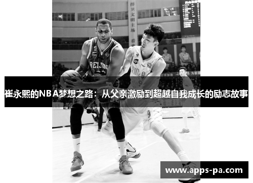 崔永熙的NBA梦想之路：从父亲激励到超越自我成长的励志故事