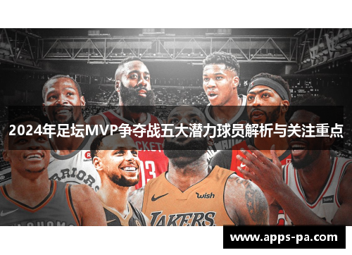 2024年足坛MVP争夺战五大潜力球员解析与关注重点