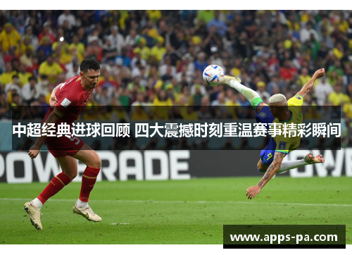 中超经典进球回顾 四大震撼时刻重温赛事精彩瞬间