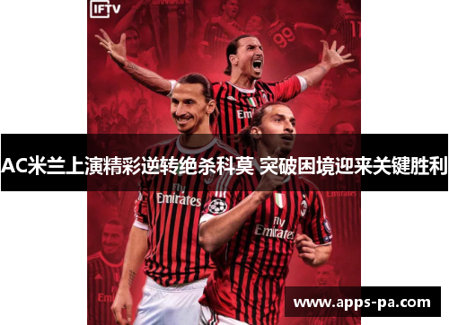 AC米兰上演精彩逆转绝杀科莫 突破困境迎来关键胜利