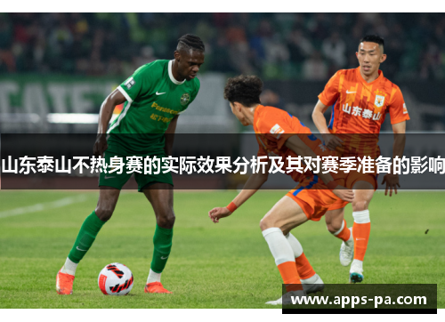 山东泰山不热身赛的实际效果分析及其对赛季准备的影响