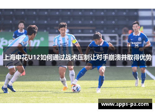 上海申花U12如何通过战术压制让对手崩溃并取得优势