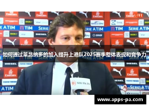 如何通过莱昂纳多的加入提升上港队2025赛季整体表现和竞争力