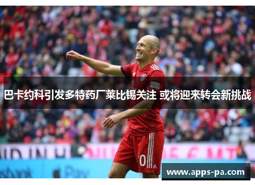 巴卡约科引发多特药厂莱比锡关注 或将迎来转会新挑战