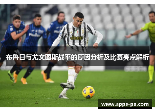 布鲁日与尤文图斯战平的原因分析及比赛亮点解析
