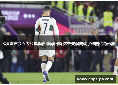C罗发布会五大经典误言瞬间回顾 这些失误成就了他的传奇形象