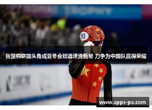 张楚桐崭露头角成亚冬会短道速滑新星 力争为中国队赢得荣耀