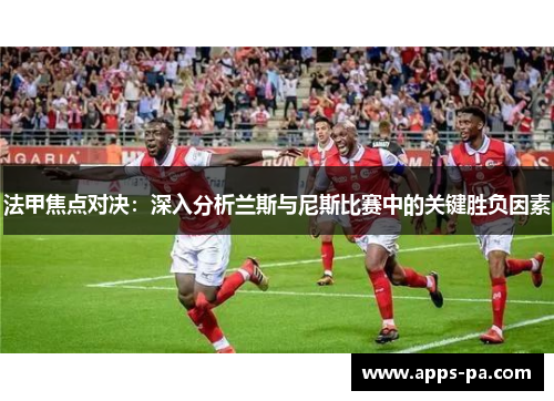 法甲焦点对决：深入分析兰斯与尼斯比赛中的关键胜负因素