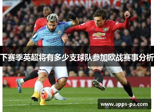 下赛季英超将有多少支球队参加欧战赛事分析