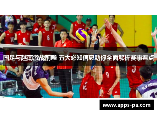 国足与越南激战前瞻 五大必知信息助你全面解析赛事看点
