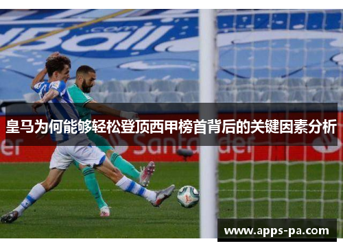 皇马为何能够轻松登顶西甲榜首背后的关键因素分析