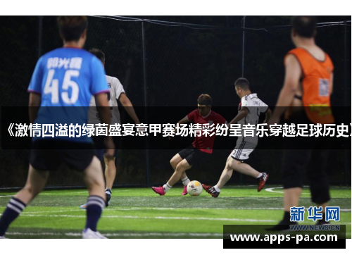 《激情四溢的绿茵盛宴意甲赛场精彩纷呈音乐穿越足球历史》