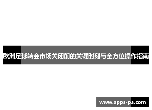 欧洲足球转会市场关闭前的关键时刻与全方位操作指南