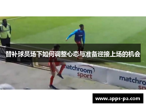 替补球员场下如何调整心态与准备迎接上场的机会