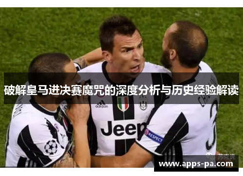 破解皇马进决赛魔咒的深度分析与历史经验解读