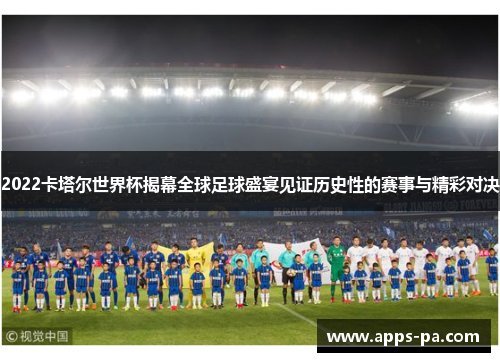 2022卡塔尔世界杯揭幕全球足球盛宴见证历史性的赛事与精彩对决
