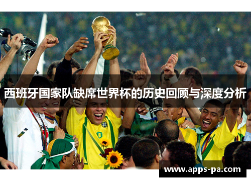 西班牙国家队缺席世界杯的历史回顾与深度分析