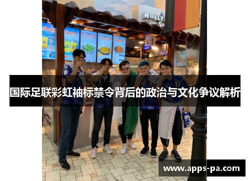 国际足联彩虹袖标禁令背后的政治与文化争议解析