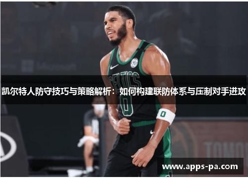 凯尔特人防守技巧与策略解析：如何构建联防体系与压制对手进攻
