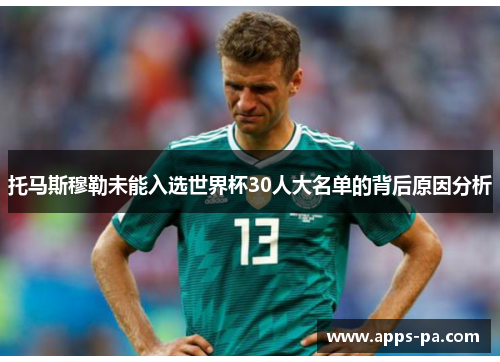 托马斯穆勒未能入选世界杯30人大名单的背后原因分析