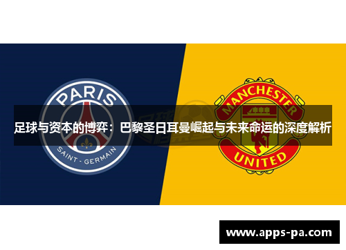 足球与资本的博弈：巴黎圣日耳曼崛起与未来命运的深度解析