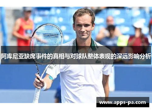 阿库尼亚缺席事件的真相与对球队整体表现的深远影响分析