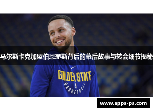 马尔斯卡克加盟伯恩茅斯背后的幕后故事与转会细节揭秘 马尔斯卡克加盟伯恩茅斯背后的幕后故事与转会细节揭秘