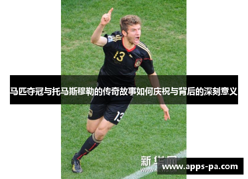 马匹夺冠与托马斯穆勒的传奇故事如何庆祝与背后的深刻意义 马匹夺冠与托马斯穆勒的传奇故事如何庆祝与背后的深刻意义