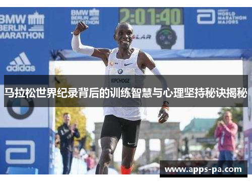 马拉松世界纪录背后的训练智慧与心理坚持秘诀揭秘 马拉松世界纪录背后的训练智慧与心理坚持秘诀揭秘