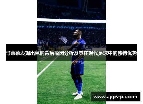 马莱莱表现出色的背后原因分析及其在现代足球中的独特优势 马莱莱表现出色的背后原因分析及其在现代足球中的独特优势